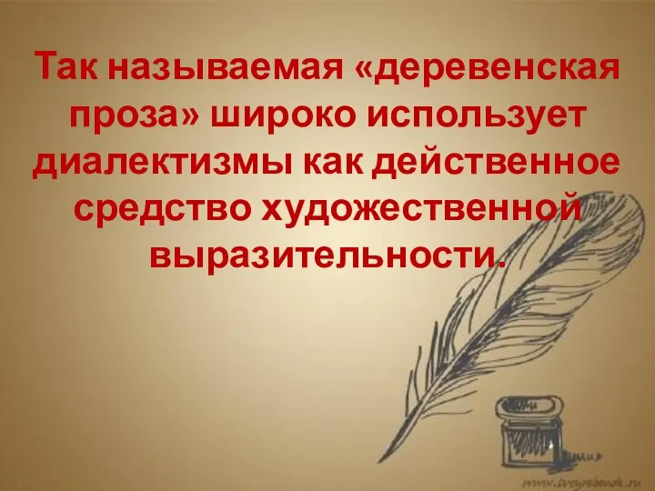 Так называемая «деревенская проза» широко использует диалектизмы как действенное средство художественной выразительности.