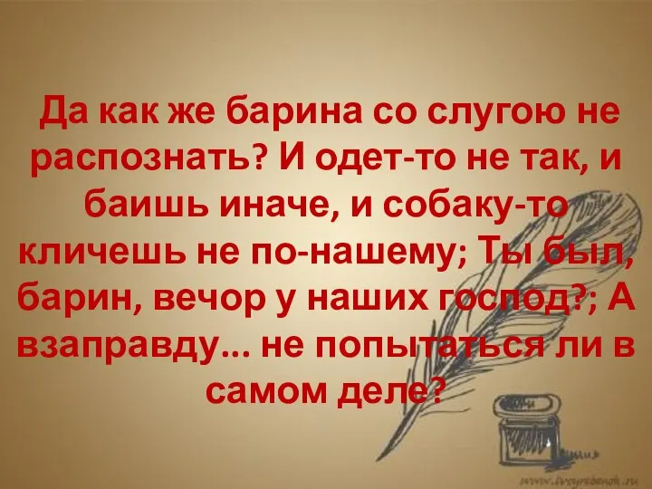 Да как же барина со слугою не распознать? И одет-то не