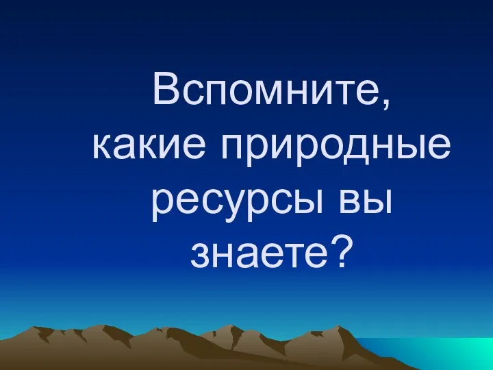 Вспомните, какие природные ресурсы вы знаете?