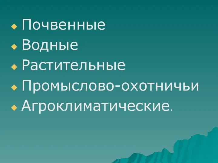 Почвенные Водные Растительные Промыслово-охотничьи Агроклиматические.