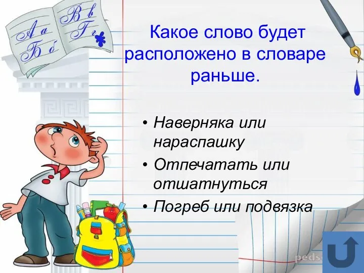 Какое слово будет расположено в словаре раньше. Наверняка или нараспашку Отпечатать или отшатнуться Погреб или подвязка