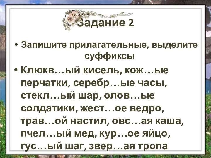 Задание 2 Запишите прилагательные, выделите суффиксы Клюкв…ый кисель, кож…ые перчатки, серебр…ые