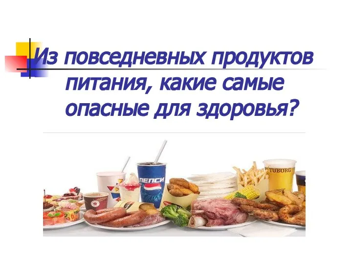 Из повседневных продуктов питания, какие самые опасные для здоровья?