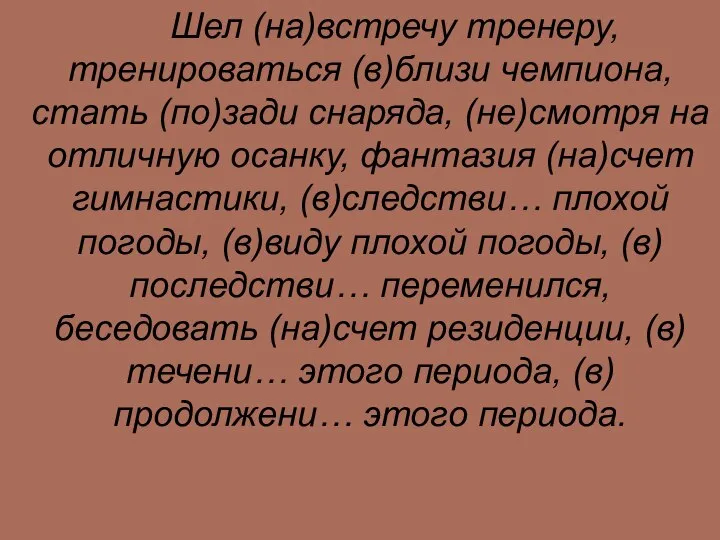 Словарный диктант Шел (на)встречу тренеру, тренироваться (в)близи чемпиона, стать (по)зади снаряда,