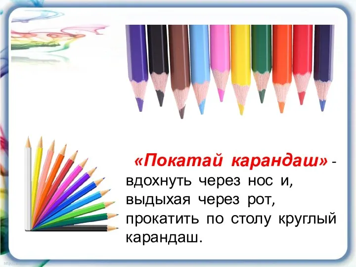 «Покатай карандаш» - вдохнуть через нос и, выдыхая через рот, прокатить по столу круглый карандаш.