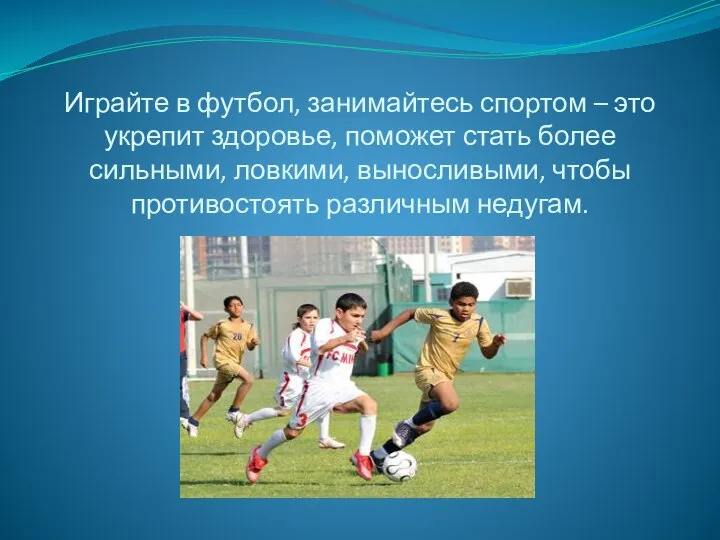 Играйте в футбол, занимайтесь спортом – это укрепит здоровье, поможет стать