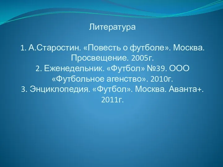 Литература 1. А.Старостин. «Повесть о футболе». Москва. Просвещение. 2005г. 2. Еженедельник.