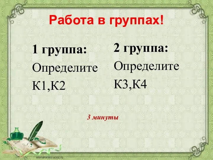 Работа в группах! 1 группа: Определите К1,К2 2 группа: Определите К3,К4 3 минуты