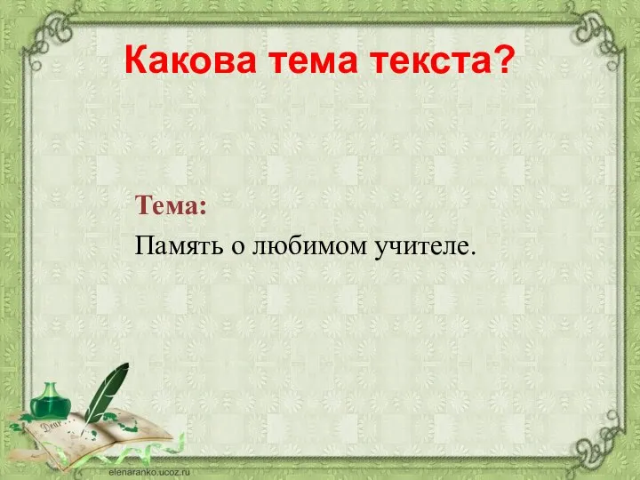 Какова тема текста? Тема: Память о любимом учителе.