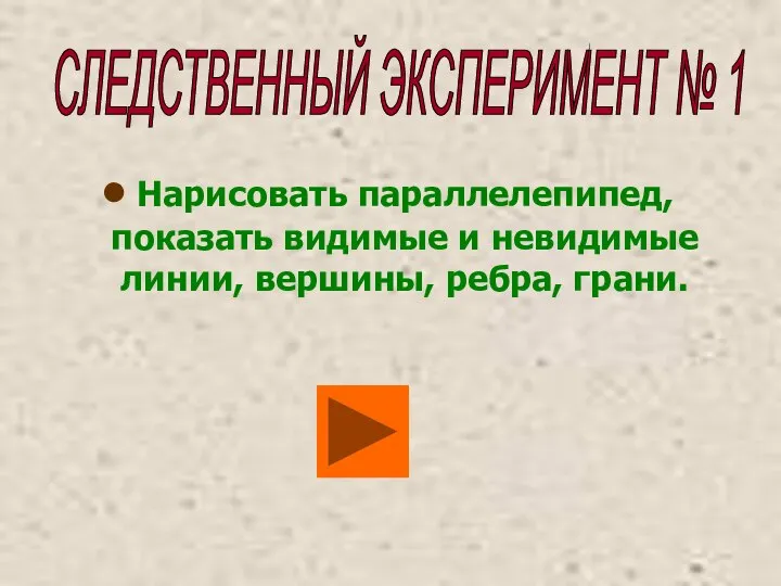 Нарисовать параллелепипед, показать видимые и невидимые линии, вершины, ребра, грани. СЛЕДСТВЕННЫЙ ЭКСПЕРИМЕНТ № 1