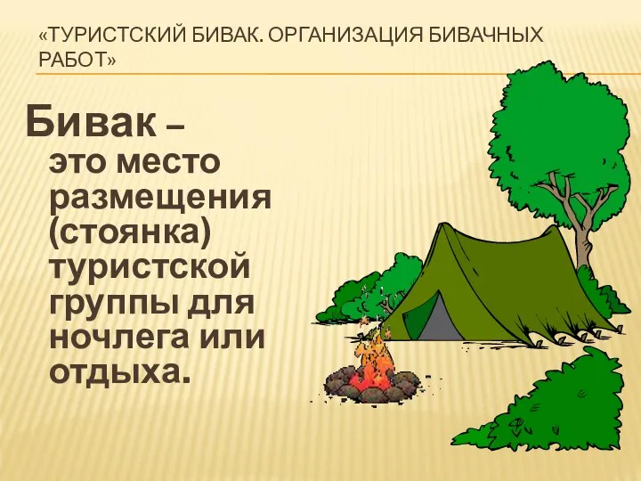 «ТУРИСТСКИЙ БИВАК. ОРГАНИЗАЦИЯ БИВАЧНЫХ РАБОТ» Бивак – это место размещения (стоянка)