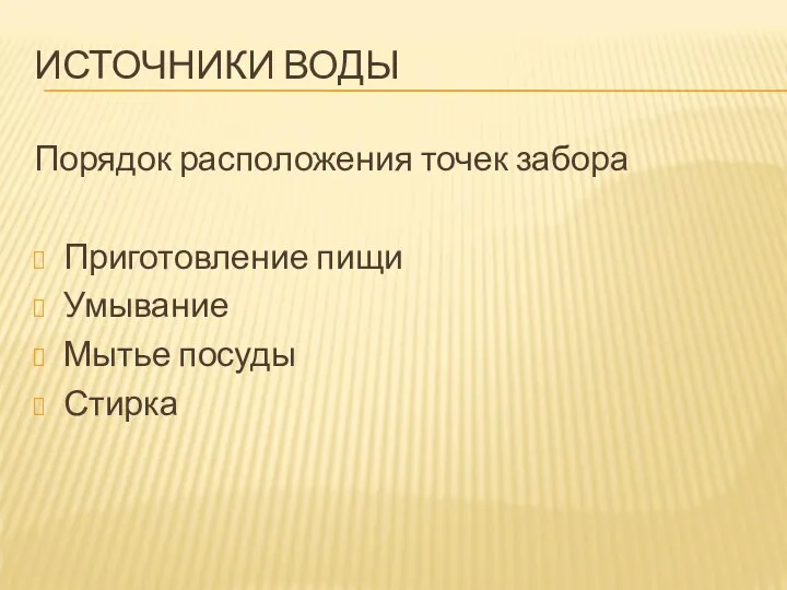 ИСТОЧНИКИ ВОДЫ Порядок расположения точек забора Приготовление пищи Умывание Мытье посуды Стирка