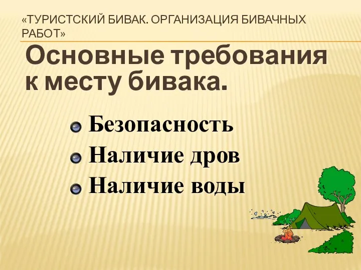 «ТУРИСТСКИЙ БИВАК. ОРГАНИЗАЦИЯ БИВАЧНЫХ РАБОТ» Основные требования к месту бивака. Безопасность Наличие дров Наличие воды