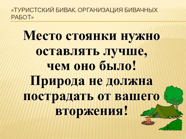 «ТУРИСТСКИЙ БИВАК. ОРГАНИЗАЦИЯ БИВАЧНЫХ РАБОТ» Место стоянки нужно оставлять лучше, чем