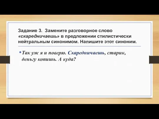 Задание 3. Замените разговорное слово «скаредничаешь» в предложении стилистически нейтральным синонимом.