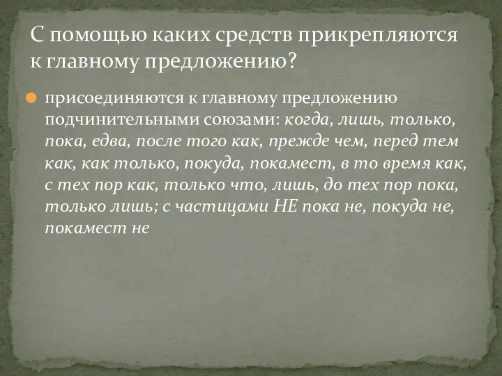 присоединяются к главному предложению подчинительными союзами: когда, лишь, только, пока, едва,