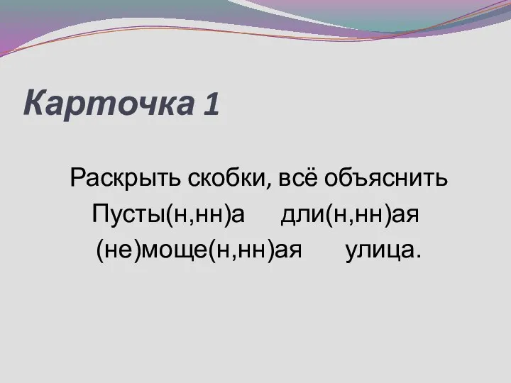 Карточка 1 Раскрыть скобки, всё объяснить Пусты(н,нн)а дли(н,нн)ая (не)моще(н,нн)ая улица.