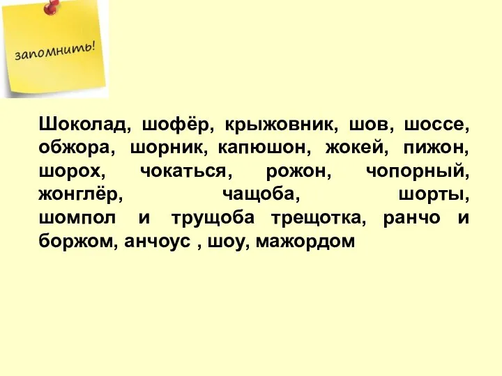 Шоколад, шофёр, крыжовник, шов, шоссе, обжора, шорник, капюшон, жокей, пижон, шорох,