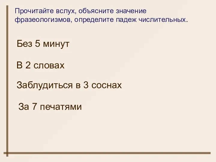 Прочитайте вслух, объясните значение фразеологизмов, определите падеж числительных. Без 5 минут