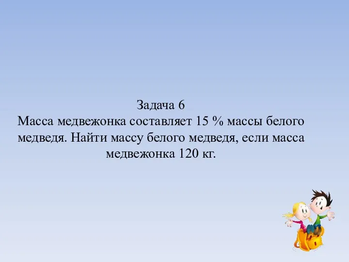 Задача 6 Масса медвежонка составляет 15 % массы белого медведя. Найти