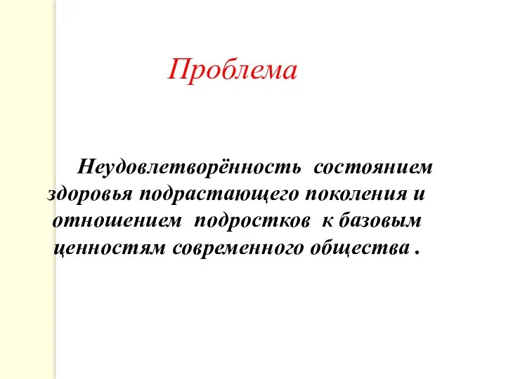 Проблема Неудовлетворённость состоянием здоровья подрастающего поколения и отношением подростков к базовым ценностям современного общества .