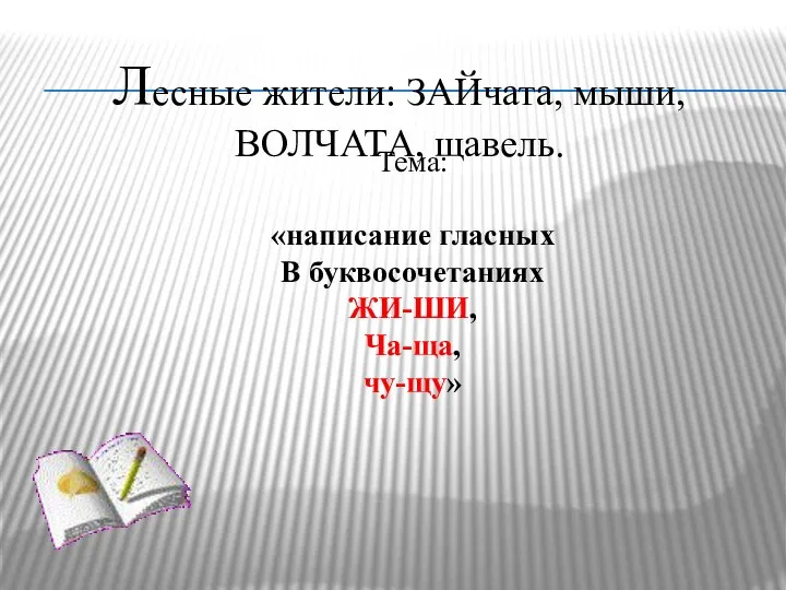 Лесные жители: ЗАЙчата, мыши, ВОЛЧАТА, щавель. Тема: «написание гласных В буквосочетаниях ЖИ-ШИ, Ча-ща, чу-щу»