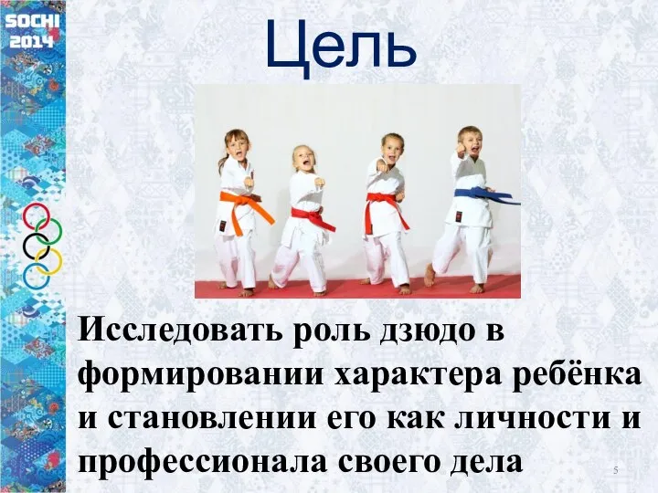 Цель Исследовать роль дзюдо в формировании характера ребёнка и становлении его