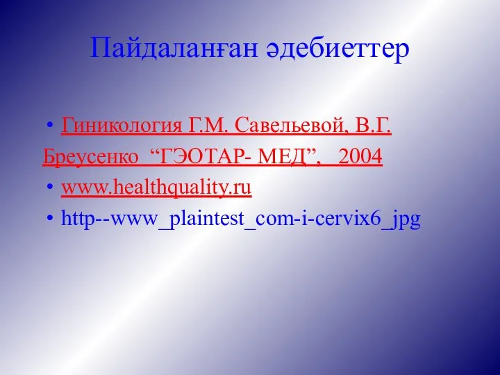 Пайдаланған әдебиеттер Гиникология Г.М. Савельевой, В.Г. Бреусенко “ГЭОТАР- МЕД”, 2004 www.healthquality.ru http--www_plaintest_com-i-cervix6_jpg