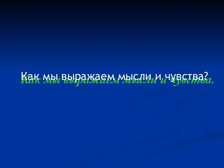 Как мы выражаем мысли и чувства. Как мы выражаем мысли и чувства?