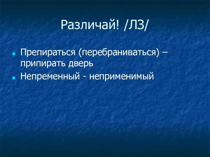 Различай! /ЛЗ/ Препираться (перебраниваться) – припирать дверь Непременный - неприменимый