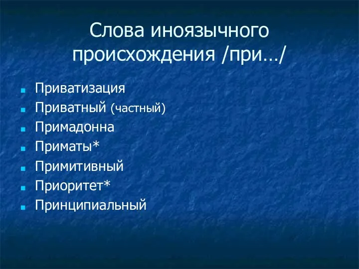 Слова иноязычного происхождения /при…/ Приватизация Приватный (частный) Примадонна Приматы* Примитивный Приоритет* Принципиальный