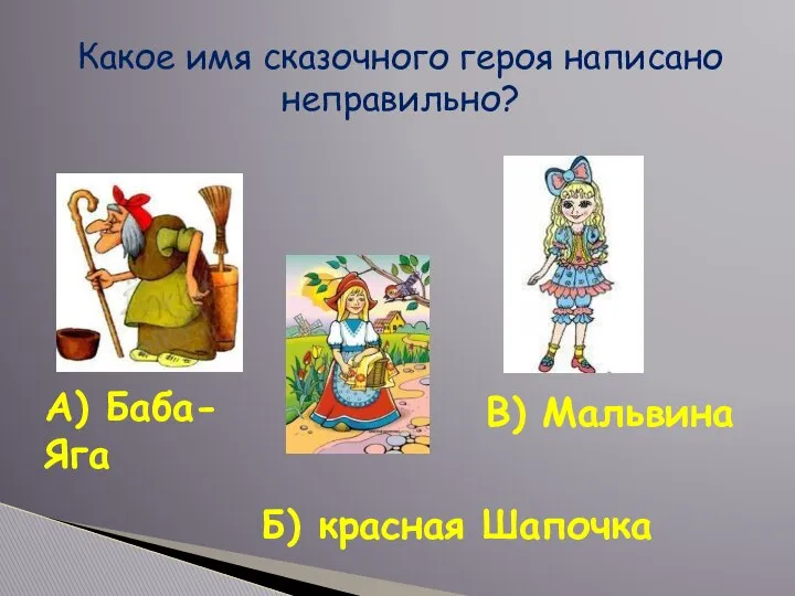 Какое имя сказочного героя написано неправильно? А) Баба-Яга В) Мальвина Б) красная Шапочка