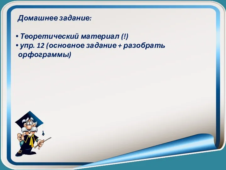 Домашнее задание: Теоретический материал (!) упр. 12 (основное задание + разобрать орфограммы)