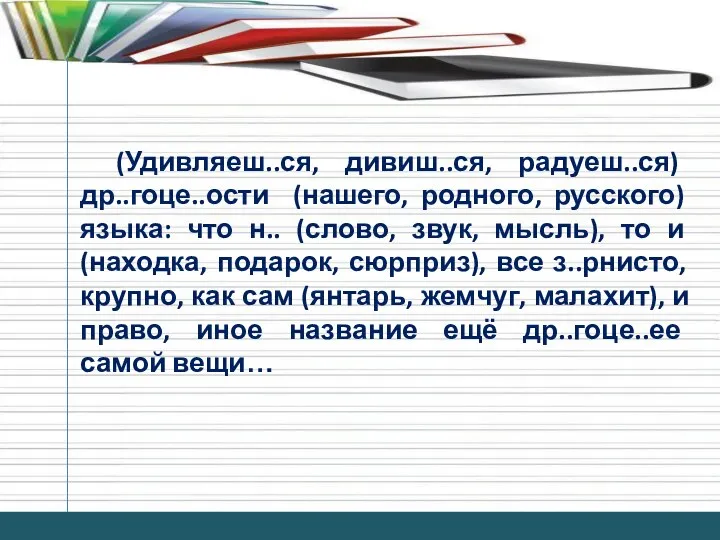 (Удивляеш..ся, дивиш..ся, радуеш..ся) др..гоце..ости (нашего, родного, русского) языка: что н.. (слово,