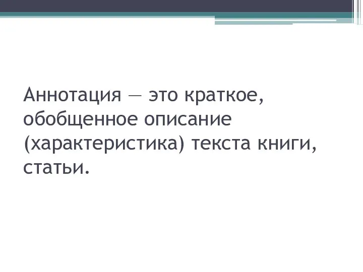 Аннотация — это краткое, обобщенное описание (характеристика) текста книги, статьи.