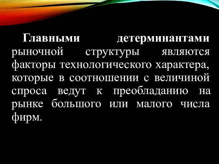 Главными детерминантами рыночной структуры являются факторы технологического характера, которые в соотношении