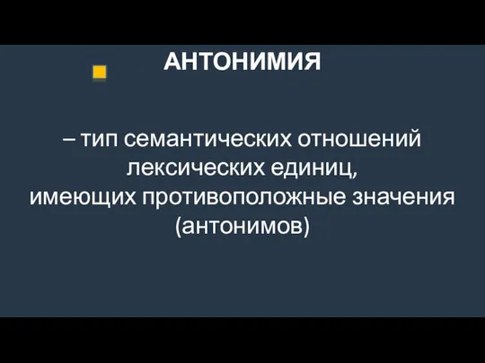 АНТОНИМИЯ – тип семантических отношений лексических единиц, имеющих противоположные значения (антонимов)