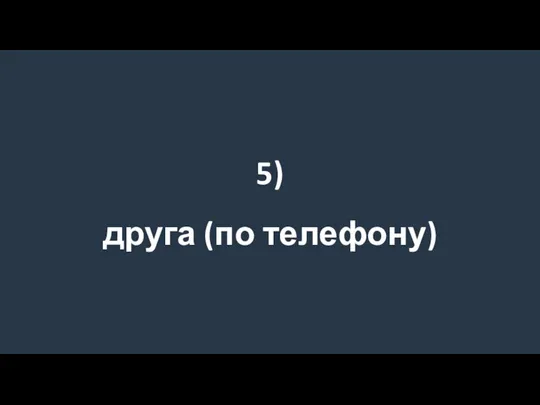 5) друга (по телефону)