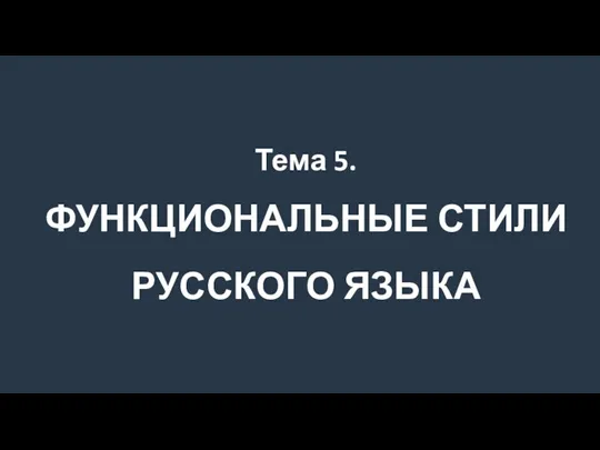 Тема 5. ФУНКЦИОНАЛЬНЫЕ СТИЛИ РУССКОГО ЯЗЫКА