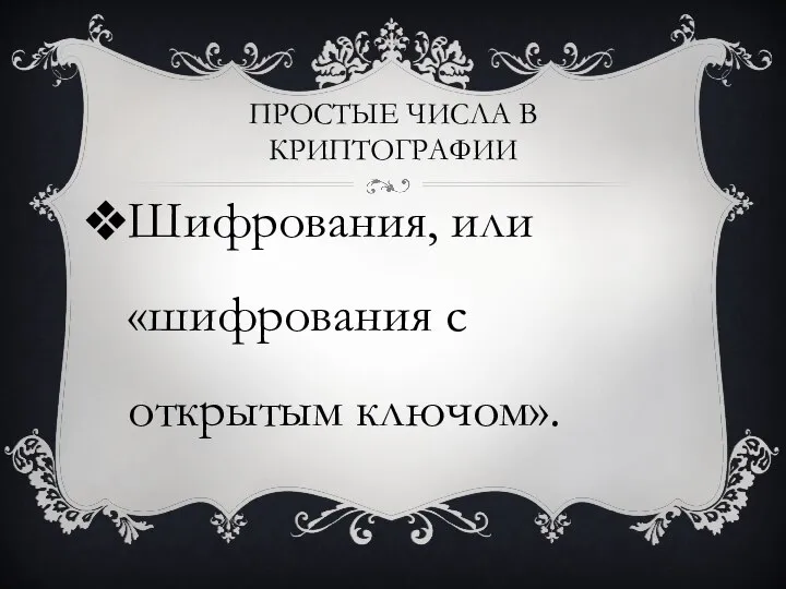 ПРОСТЫЕ ЧИСЛА В КРИПТОГРАФИИ Шифрования, или «шифрования с открытым ключом».