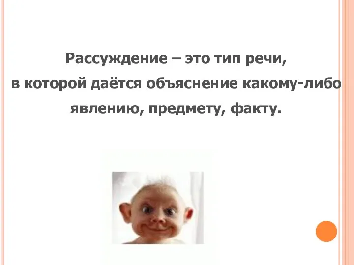 Рассуждение – это тип речи, в которой даётся объяснение какому-либо явлению, предмету, факту.