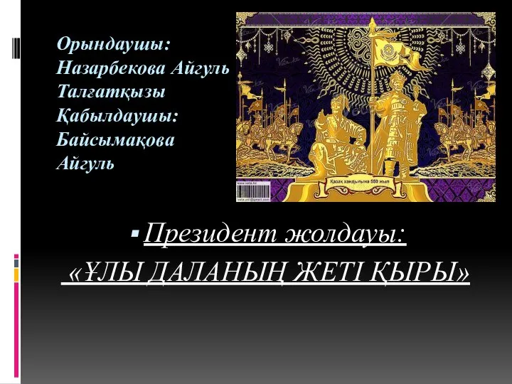 Орындаушы: Назарбекова Айгуль Талғатқызы Қабылдаушы: Байсымақова Айгуль Президент жолдауы: «ҰЛЫ ДАЛАНЫҢ ЖЕТІ ҚЫРЫ»