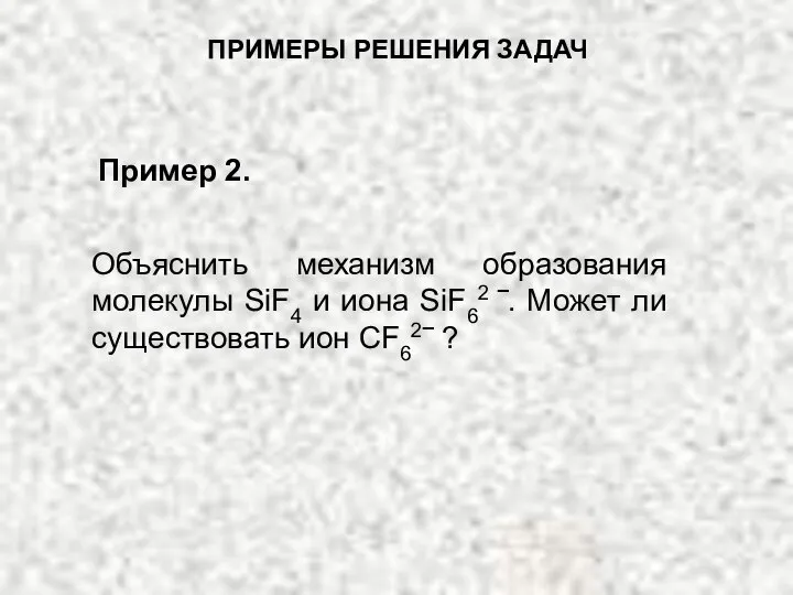 ПРИМЕРЫ РЕШЕНИЯ ЗАДАЧ Объяснить механизм образования молекулы SiF4 и иона SiF62