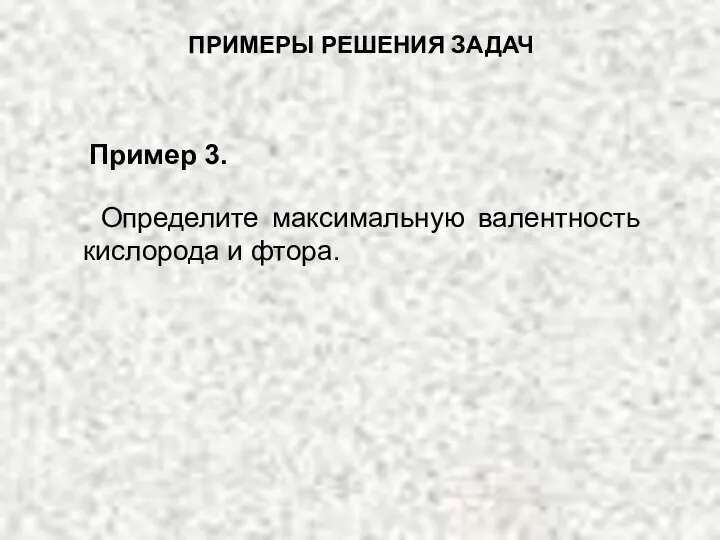 Определите максимальную валентность кислорода и фтора. ПРИМЕРЫ РЕШЕНИЯ ЗАДАЧ Пример 3.