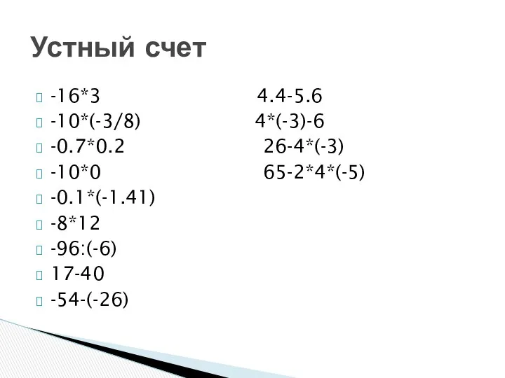 -16*3 4.4-5.6 -10*(-3/8) 4*(-3)-6 -0.7*0.2 26-4*(-3) -10*0 65-2*4*(-5) -0.1*(-1.41) -8*12 -96:(-6) 17-40 -54-(-26) Устный счет