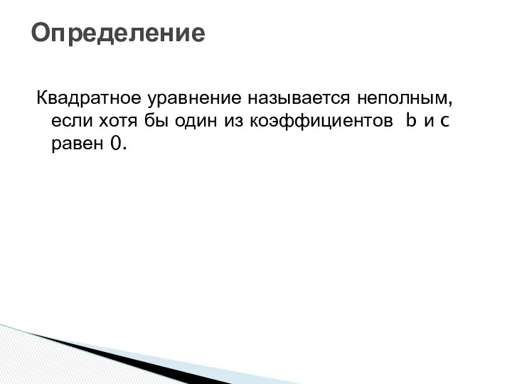 Квадратное уравнение называется неполным, если хотя бы один из коэффициентов b и c равен 0. Определение