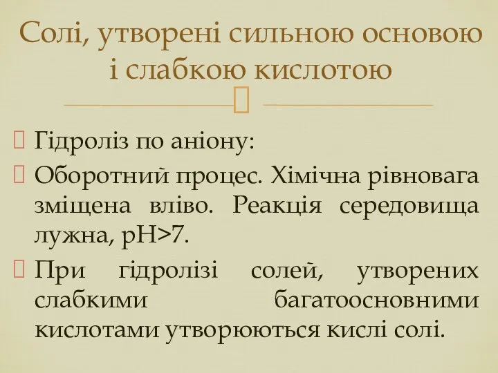 Гідроліз по аніону: Оборотний процес. Хімічна рівновага зміщена вліво. Реакція середовища