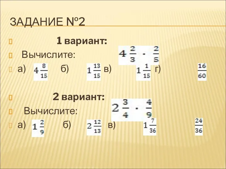 ЗАДАНИЕ №2 1 вариант: Вычислите: а) б) в) г) 2 вариант: Вычислите: а) б) в) г)