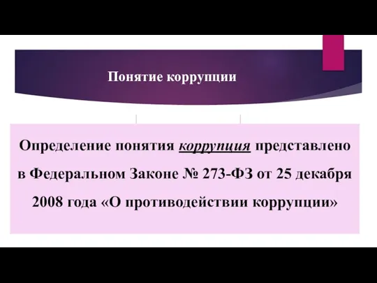 Понятие коррупции Определение понятия коррупция представлено в Федеральном Законе № 273-ФЗ