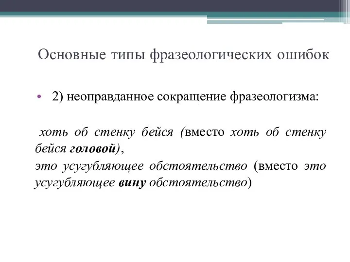 Основные типы фразеологических ошибок 2) неоправданное сокращение фразеологизма: хоть об стенку